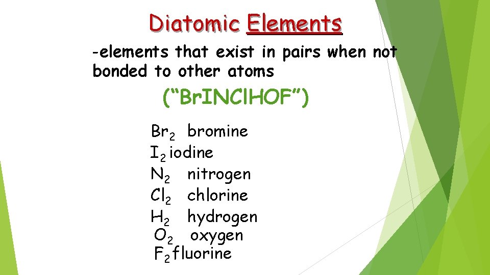 Diatomic Elements -elements that exist in pairs when not bonded to other atoms (“Br.