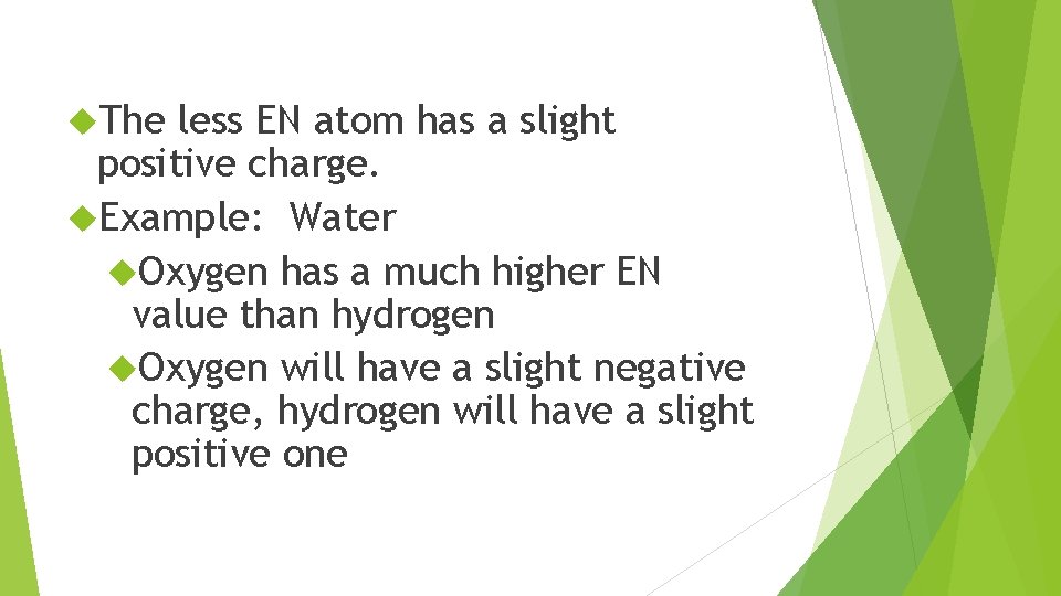 The less EN atom has a slight positive charge. Example: Water Oxygen has