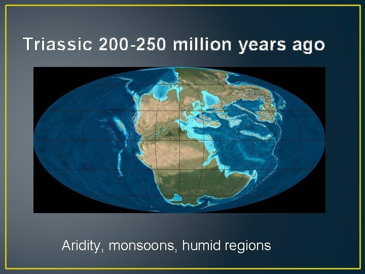 Triassic 200 -250 million years ago Aridity, monsoons, humid regions 