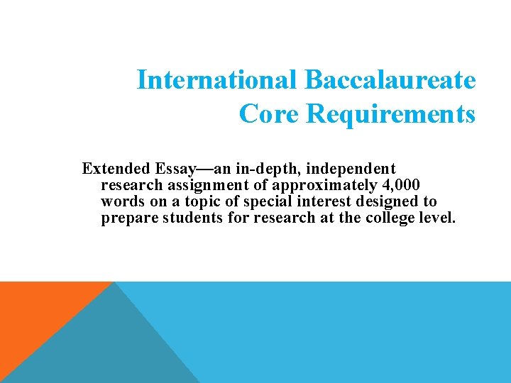International Baccalaureate Core Requirements Extended Essay—an in-depth, independent research assignment of approximately 4, 000 International Baccalaureate Core Requirements Extended Essay—an in-depth, independent research assignment of approximately 4, 000