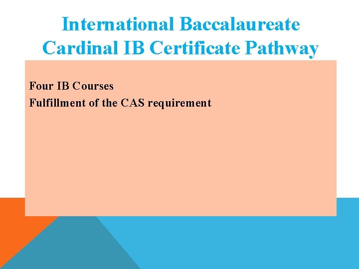 International Baccalaureate Cardinal IB Certificate Pathway Four IB Courses Fulfillment of the CAS requirement International Baccalaureate Cardinal IB Certificate Pathway Four IB Courses Fulfillment of the CAS requirement