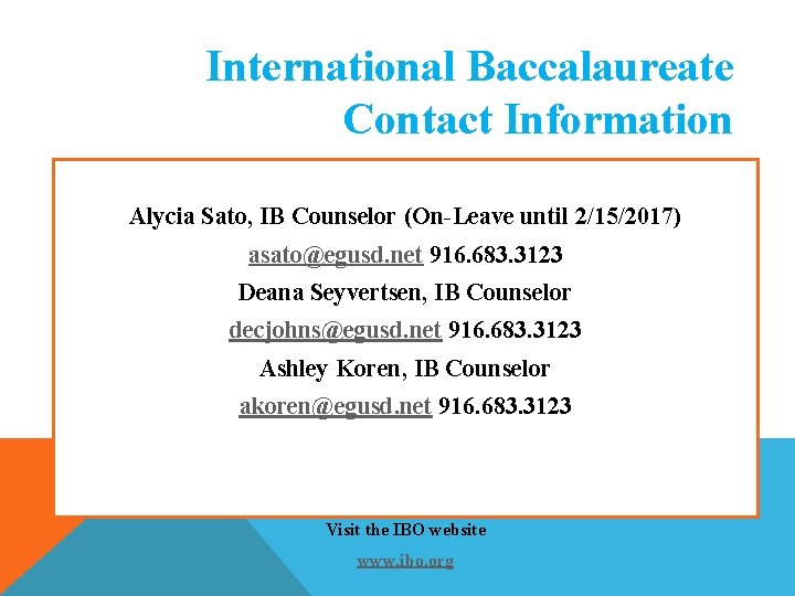 International Baccalaureate Contact Information Alycia Sato, IB Counselor (On-Leave until 2/15/2017) asato@egusd. net 916. International Baccalaureate Contact Information Alycia Sato, IB Counselor (On-Leave until 2/15/2017) asato@egusd. net 916.