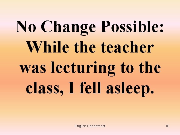 No Change Possible: While the teacher was lecturing to the class, I fell asleep.