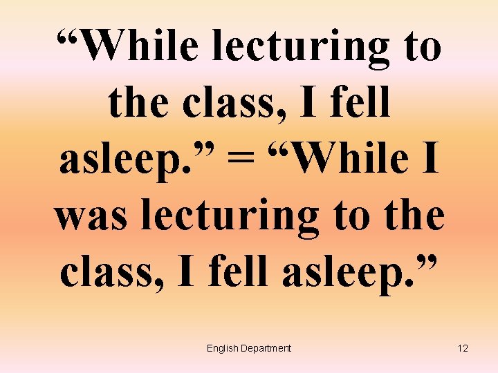 “While lecturing to the class, I fell asleep. ” = “While I was lecturing