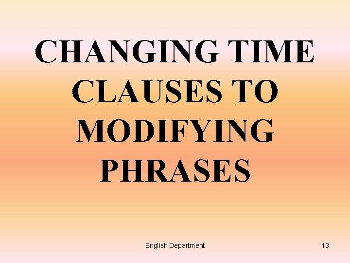 CHANGING TIME CLAUSES TO MODIFYING PHRASES English Department 13 