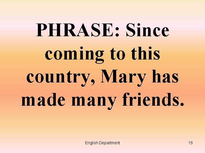 PHRASE: Since coming to this country, Mary has made many friends. English Department 15