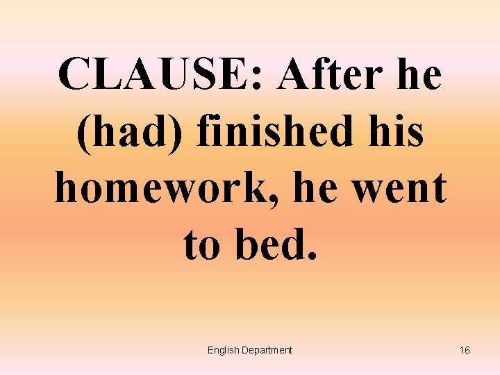CLAUSE: After he (had) finished his homework, he went to bed. English Department 16