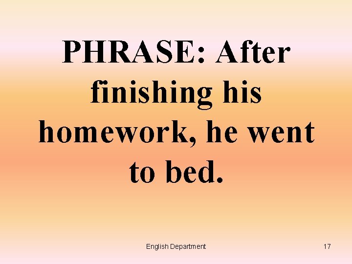 PHRASE: After finishing his homework, he went to bed. English Department 17 