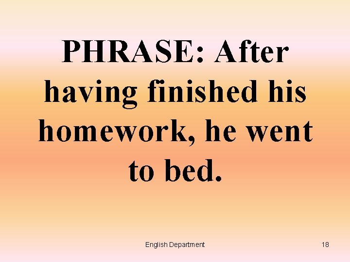 PHRASE: After having finished his homework, he went to bed. English Department 18 