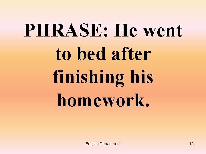 PHRASE: He went to bed after finishing his homework. English Department 19 