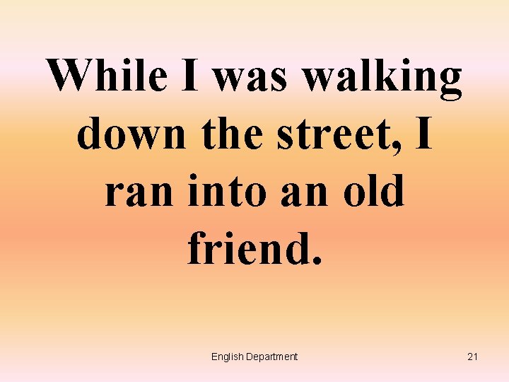 While I was walking down the street, I ran into an old friend. English