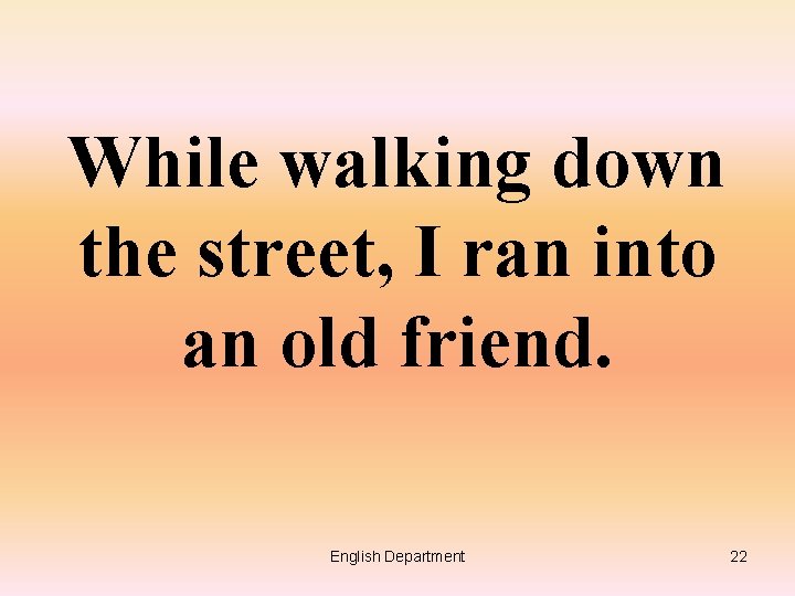 While walking down the street, I ran into an old friend. English Department 22