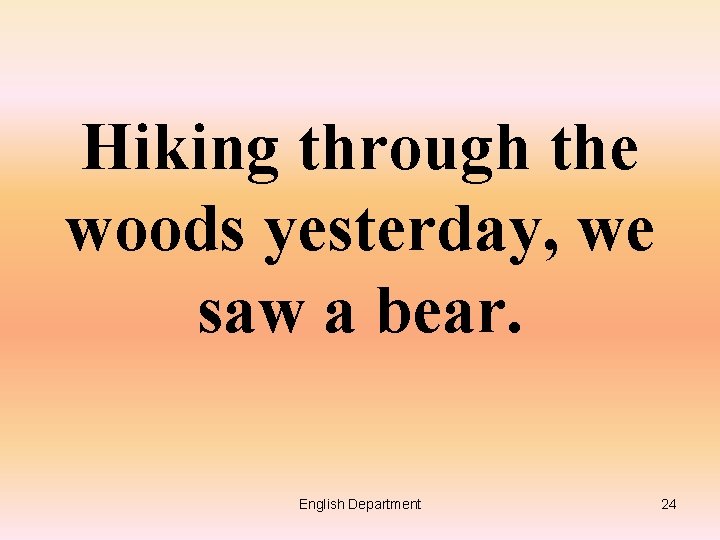Hiking through the woods yesterday, we saw a bear. English Department 24 