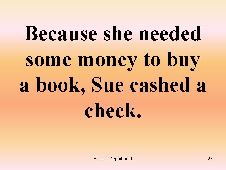 Because she needed some money to buy a book, Sue cashed a check. English