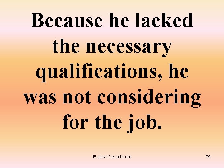 Because he lacked the necessary qualifications, he was not considering for the job. English