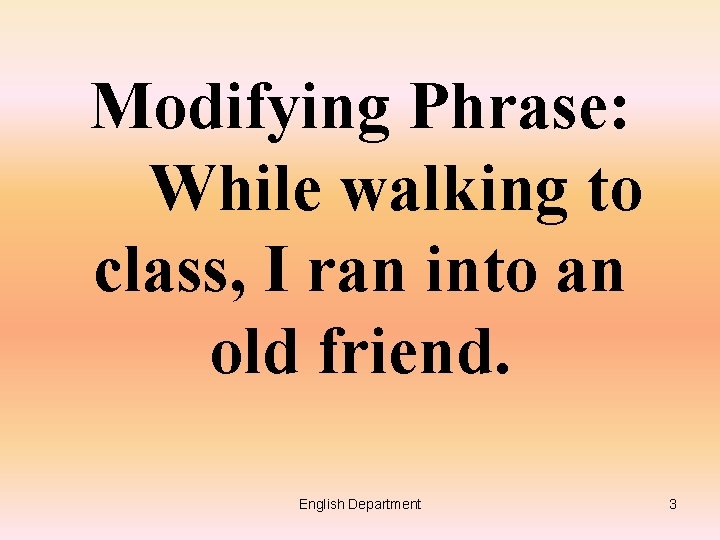 Modifying Phrase: While walking to class, I ran into an old friend. English Department