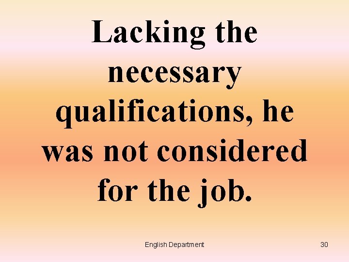 Lacking the necessary qualifications, he was not considered for the job. English Department 30