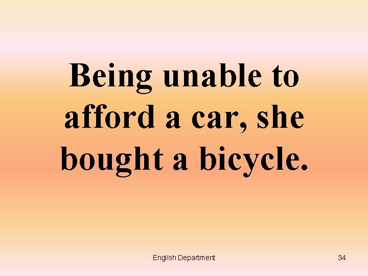 Being unable to afford a car, she bought a bicycle. English Department 34 