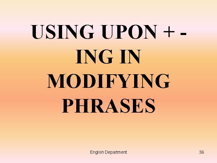 USING UPON + ING IN MODIFYING PHRASES English Department 36 