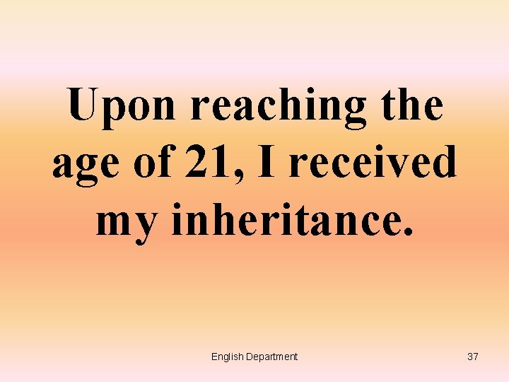 Upon reaching the age of 21, I received my inheritance. English Department 37 