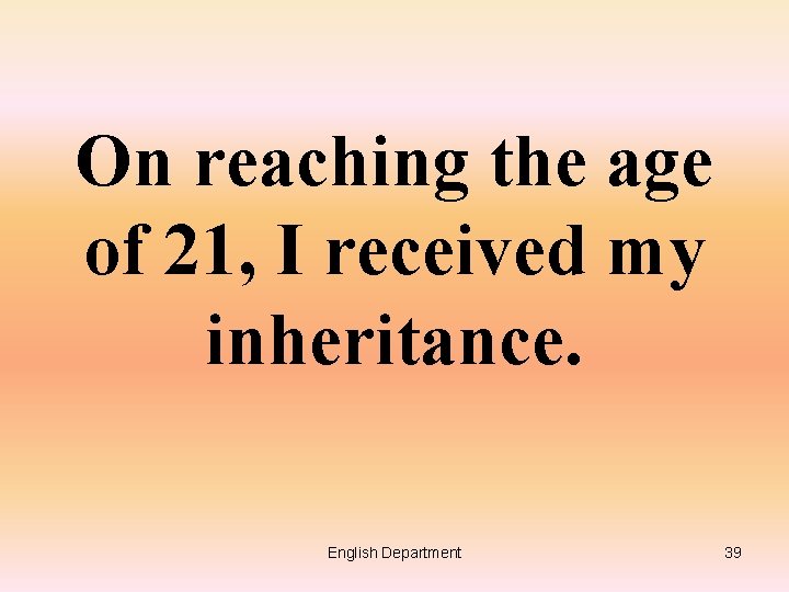 On reaching the age of 21, I received my inheritance. English Department 39 