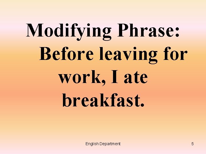 Modifying Phrase: Before leaving for work, I ate breakfast. English Department 5 