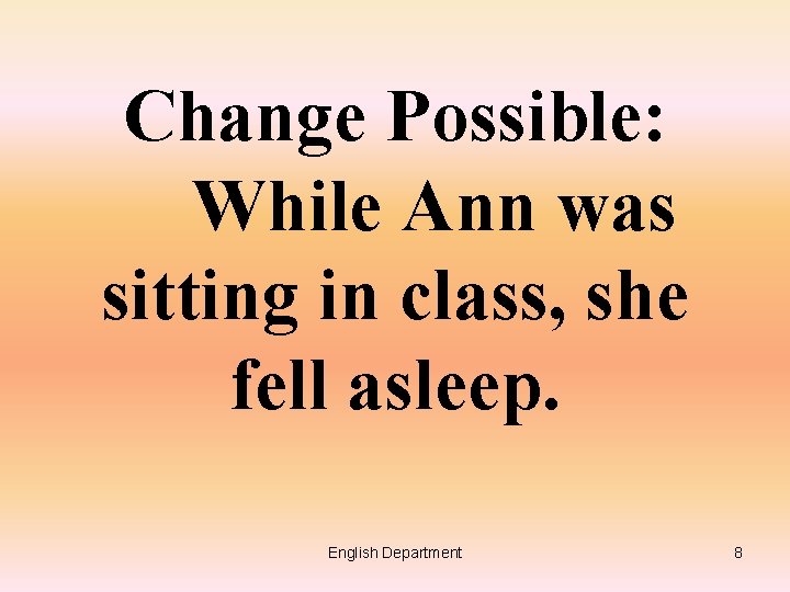 Change Possible: While Ann was sitting in class, she fell asleep. English Department 8