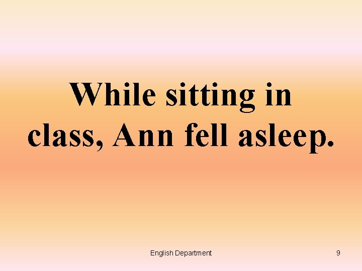 While sitting in class, Ann fell asleep. English Department 9 