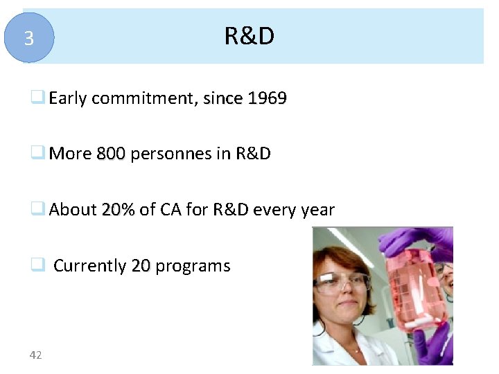 3 R&D q Early commitment, since 1969 q More 800 personnes in R&D q