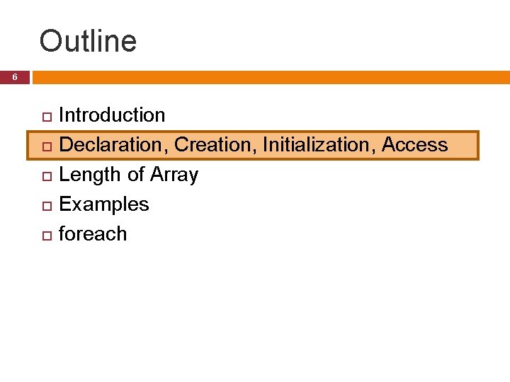 Outline 6 Introduction Declaration, Creation, Initialization, Access Length of Array Examples foreach 