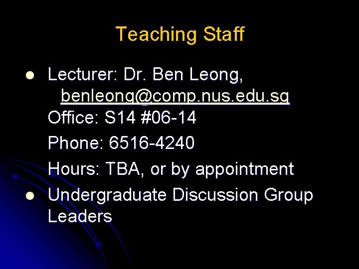 Teaching Staff l l Lecturer: Dr. Ben Leong, benleong@comp. nus. edu. sg Office: S