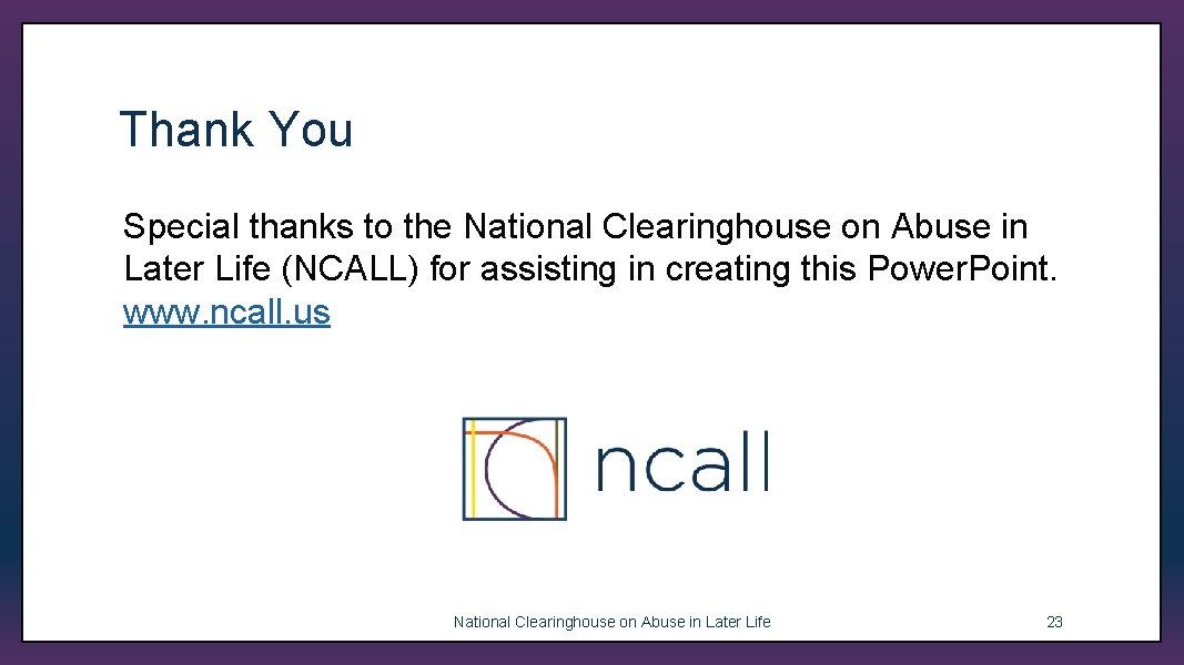 Thank You Special thanks to the National Clearinghouse on Abuse in Later Life (NCALL)