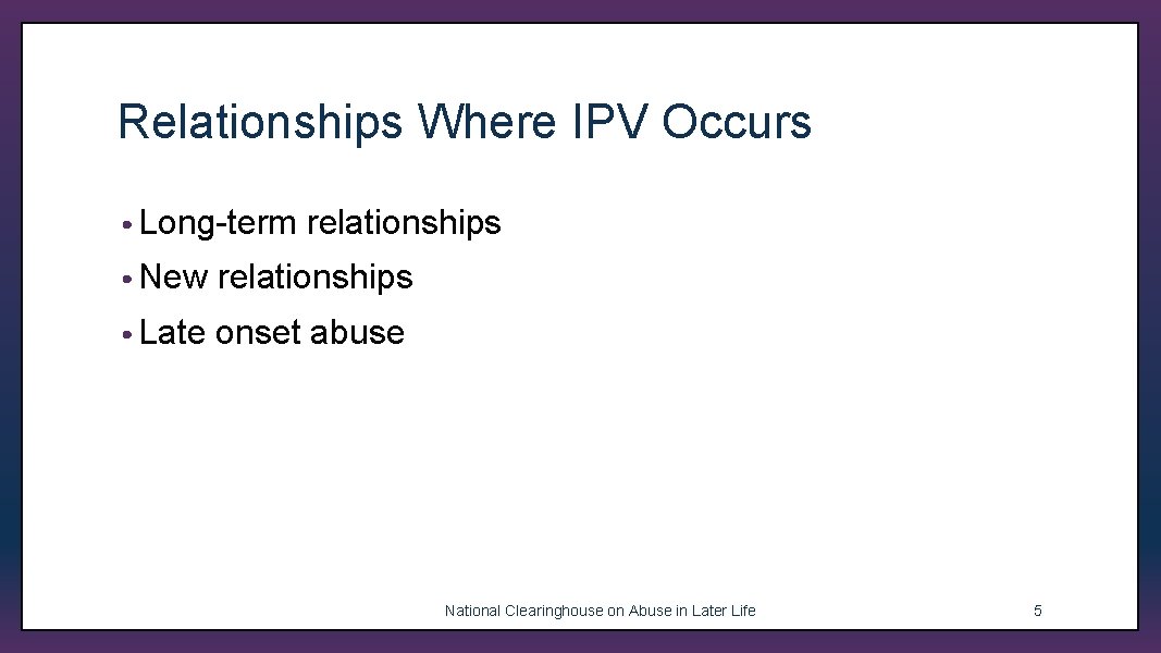 Relationships Where IPV Occurs • Long-term relationships • New relationships • Late onset abuse
