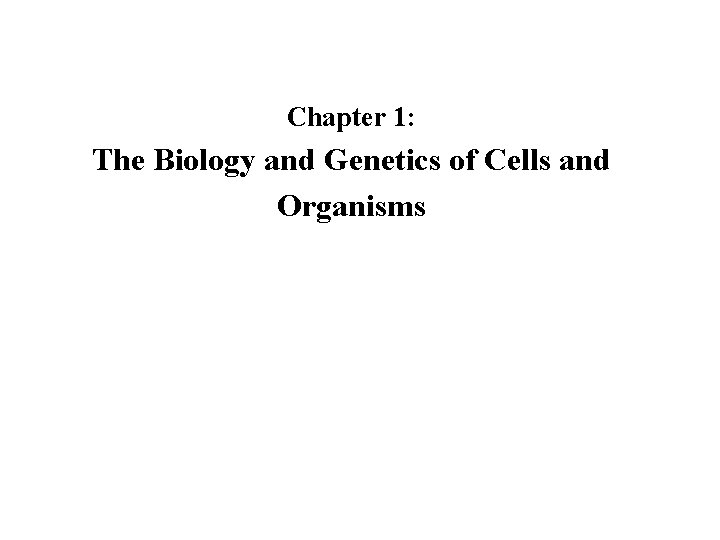 Chapter 1: The Biology and Genetics of Cells and Organisms 