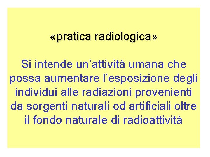  «pratica radiologica» Si intende un’attività umana che possa aumentare l’esposizione degli individui alle