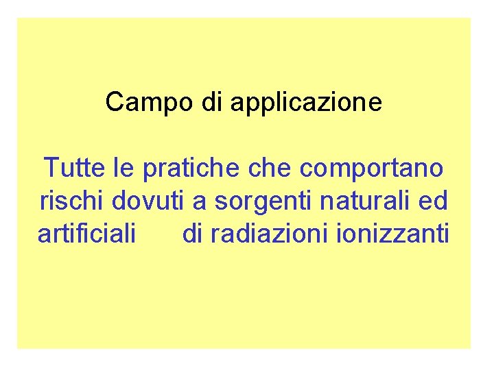 Campo di applicazione Tutte le pratiche comportano rischi dovuti a sorgenti naturali ed artificiali