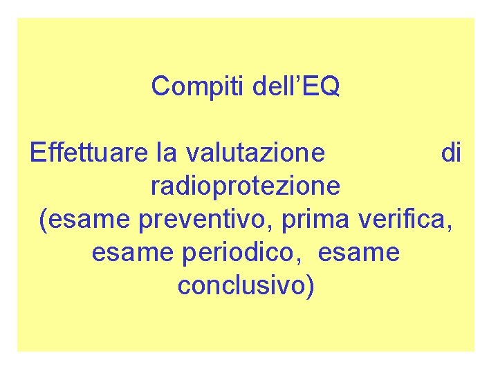 Compiti dell’EQ Effettuare la valutazione di radioprotezione (esame preventivo, prima verifica, esame periodico, esame