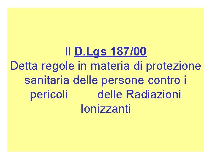 Il D. Lgs 187/00 Detta regole in materia di protezione sanitaria delle persone contro