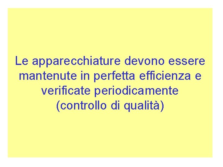 Le apparecchiature devono essere mantenute in perfetta efficienza e verificate periodicamente (controllo di qualità)