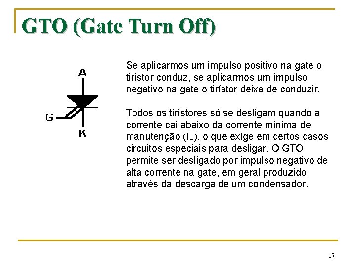 GTO (Gate Turn Off) Se aplicarmos um impulso positivo na gate o tirístor conduz,