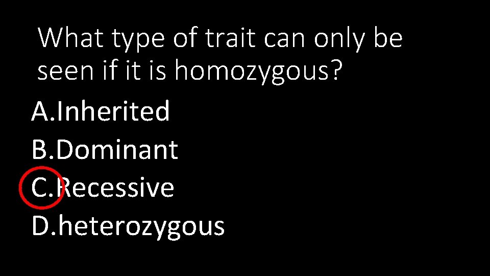 What type of trait can only be seen if it is homozygous? A. Inherited