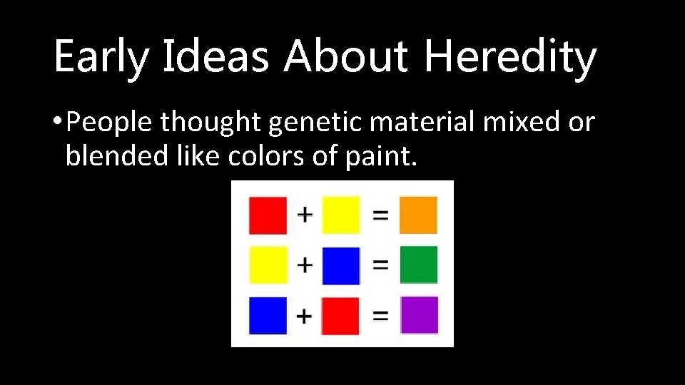 Early Ideas About Heredity • People thought genetic material mixed or blended like colors