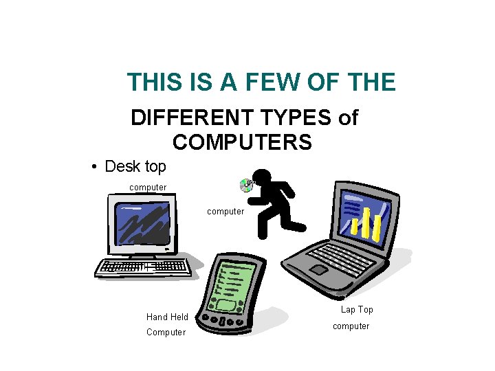 THIS IS A FEW OF THE DIFFERENT TYPES of COMPUTERS • Desk top computer