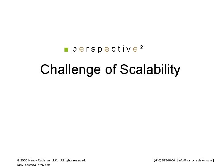 perspective 2 Challenge of Scalability 2005 Nancy Raulston, LLC. All rights reserved. (415) 823