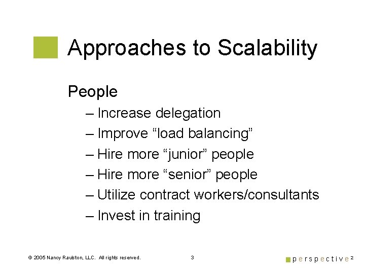 Approaches to Scalability People – Increase delegation – Improve “load balancing” – Hire more