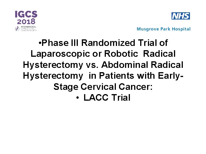  • Phase III Randomized Trial of Laparoscopic or Robotic Radical Hysterectomy vs. Abdominal