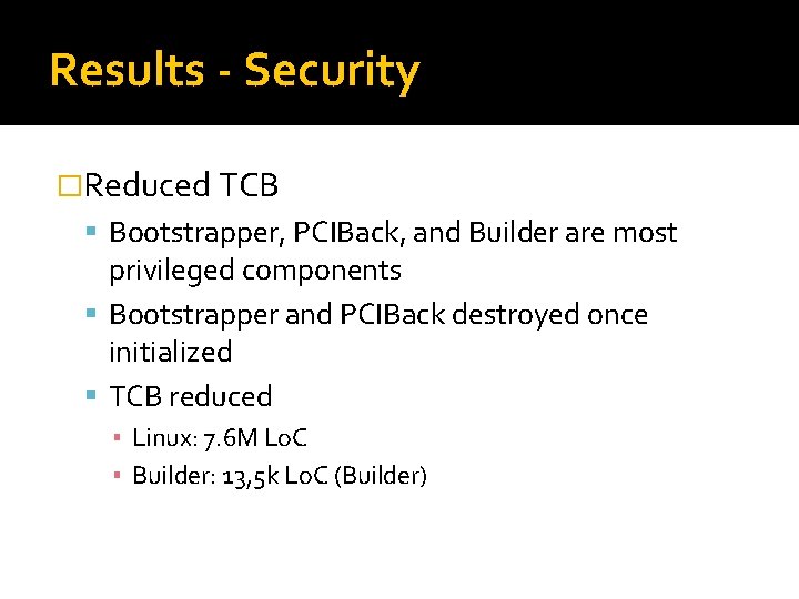 Results - Security �Reduced TCB Bootstrapper, PCIBack, and Builder are most privileged components Bootstrapper Results - Security �Reduced TCB Bootstrapper, PCIBack, and Builder are most privileged components Bootstrapper
