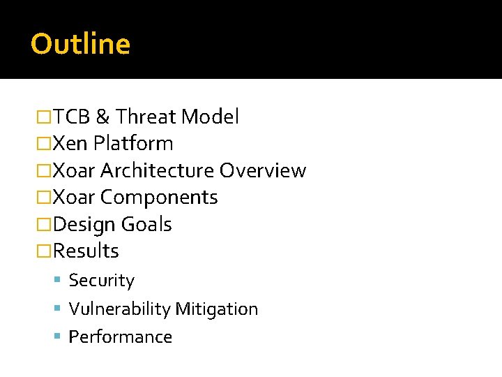 Outline �TCB & Threat Model �Xen Platform �Xoar Architecture Overview �Xoar Components �Design Goals Outline �TCB & Threat Model �Xen Platform �Xoar Architecture Overview �Xoar Components �Design Goals