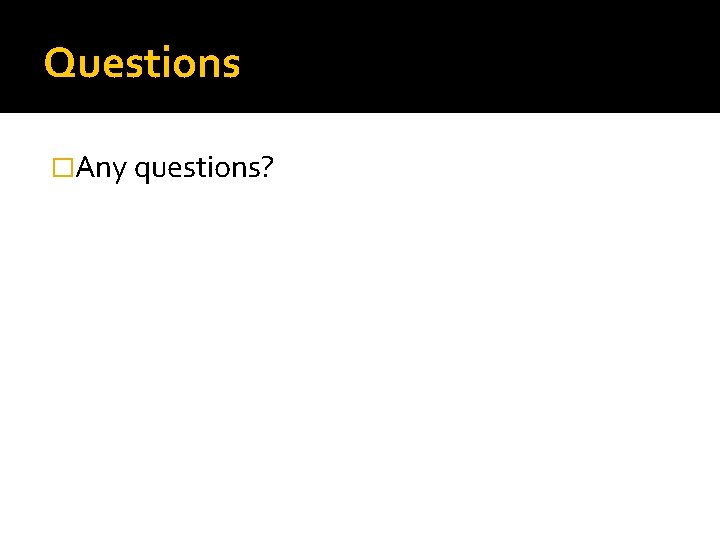 Questions �Any questions? Questions �Any questions?