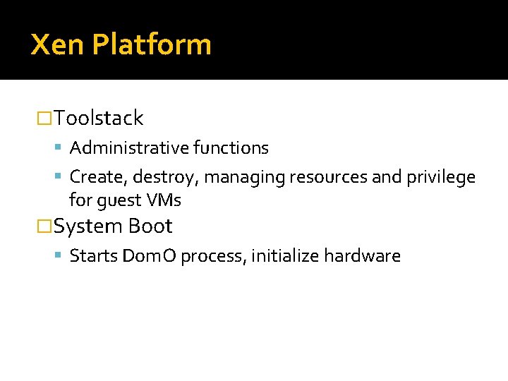 Xen Platform �Toolstack Administrative functions Create, destroy, managing resources and privilege for guest VMs Xen Platform �Toolstack Administrative functions Create, destroy, managing resources and privilege for guest VMs